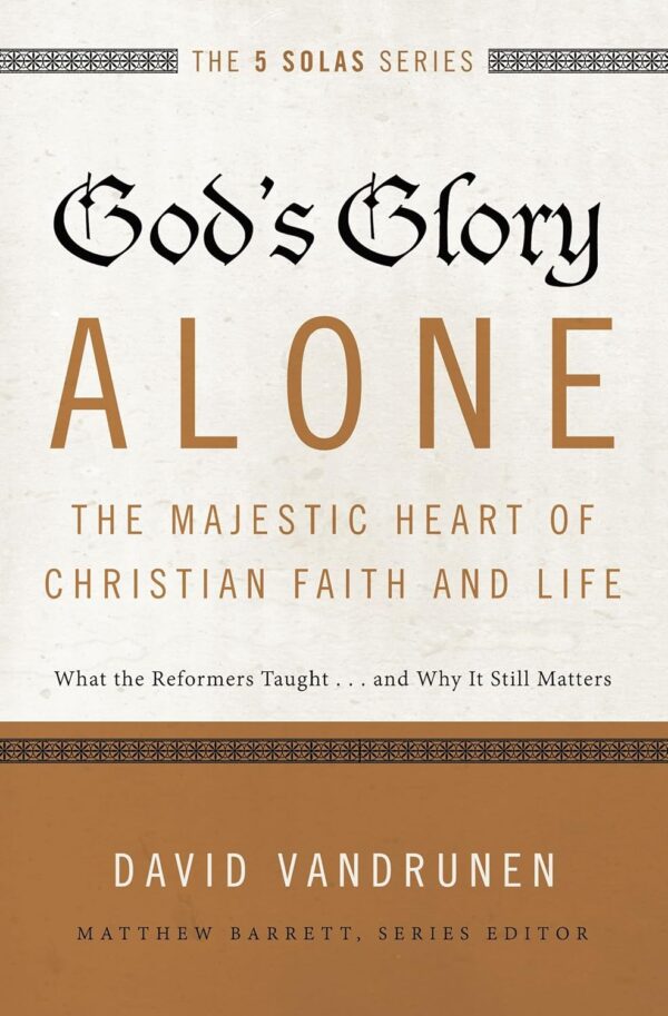 God's Glory Alone - The Majestic Heart of Christian Faith and Life