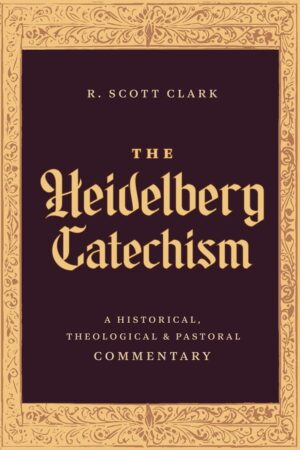 The Heidelberg Catechism: A Historical, Theological, and Pastoral Commentary